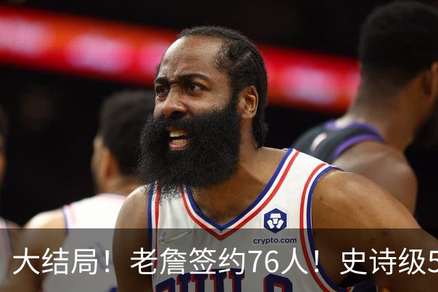 大结局！老詹签约76人！史诗级5巨头诞生，我必须承认5个现实