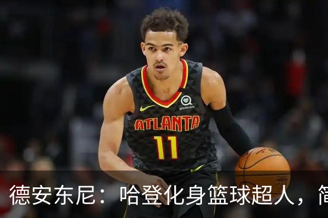 德安东尼：哈登化身篮球超人，简直无敌于球场！